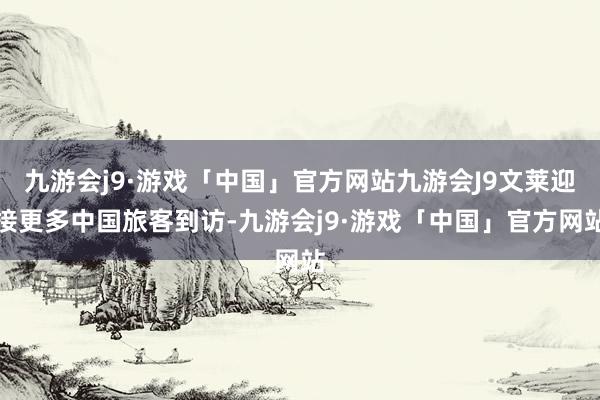 九游会j9·游戏「中国」官方网站九游会J9文莱迎接更多中国旅客到访-九游会j9·游戏「中国」官方网站