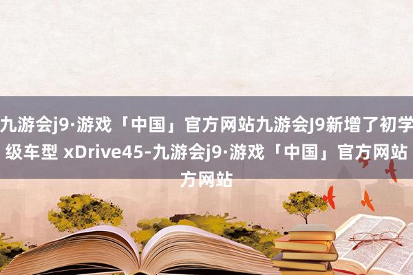 九游会j9·游戏「中国」官方网站九游会J9新增了初学级车型 xDrive45-九游会j9·游戏「中国」官方网站