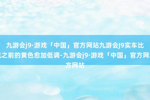 九游会j9·游戏「中国」官方网站九游会J9实车比拟之前的黄色愈加低调-九游会j9·游戏「中国」官方网站